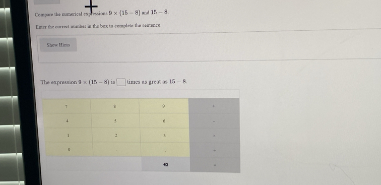 Compare the numerical expressions 9* (15-8) and 15-8
Enter the correct number in the box to complete the sentence. 
Show Hints 
The expression 9* (15-8) is □ times as great as 15-8.