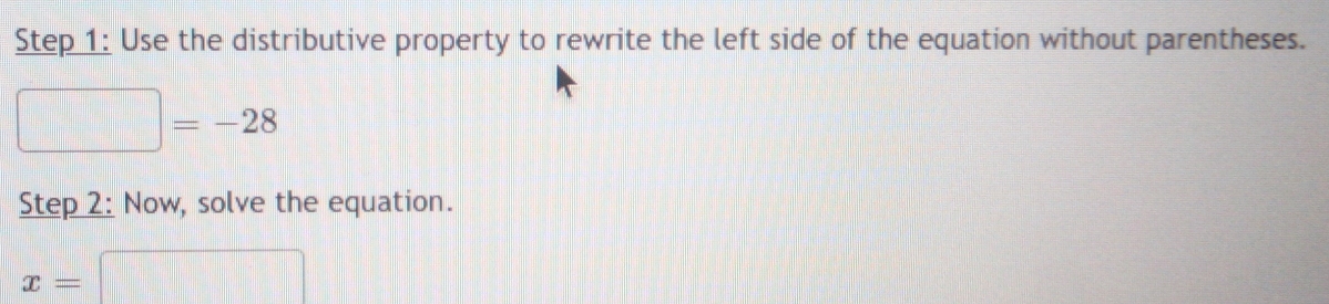 Use the distributive property to rewrite the left side of the equation without parentheses.
□ =-28
Step 2: Now, solve the equation.
x=□