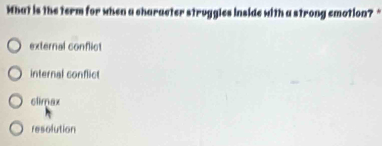 What is the term for when a character struggles inside with a strong smotion? "
external conflict
internal conflict
climax
resolution