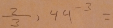  2/3 , 44^(-3)=