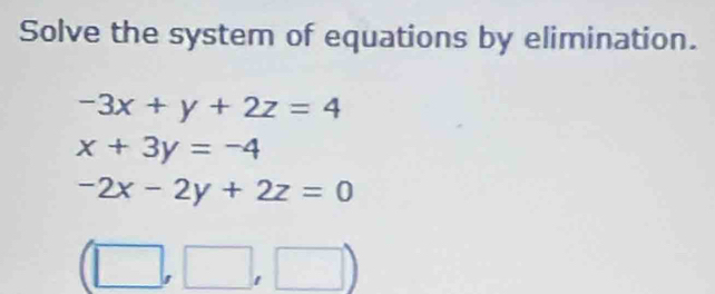 Solve the system of equations by elimination.
-3x+y+2z=4
x+3y=-4
-2x-2y+2z=0
(□ ,□ ,□ )