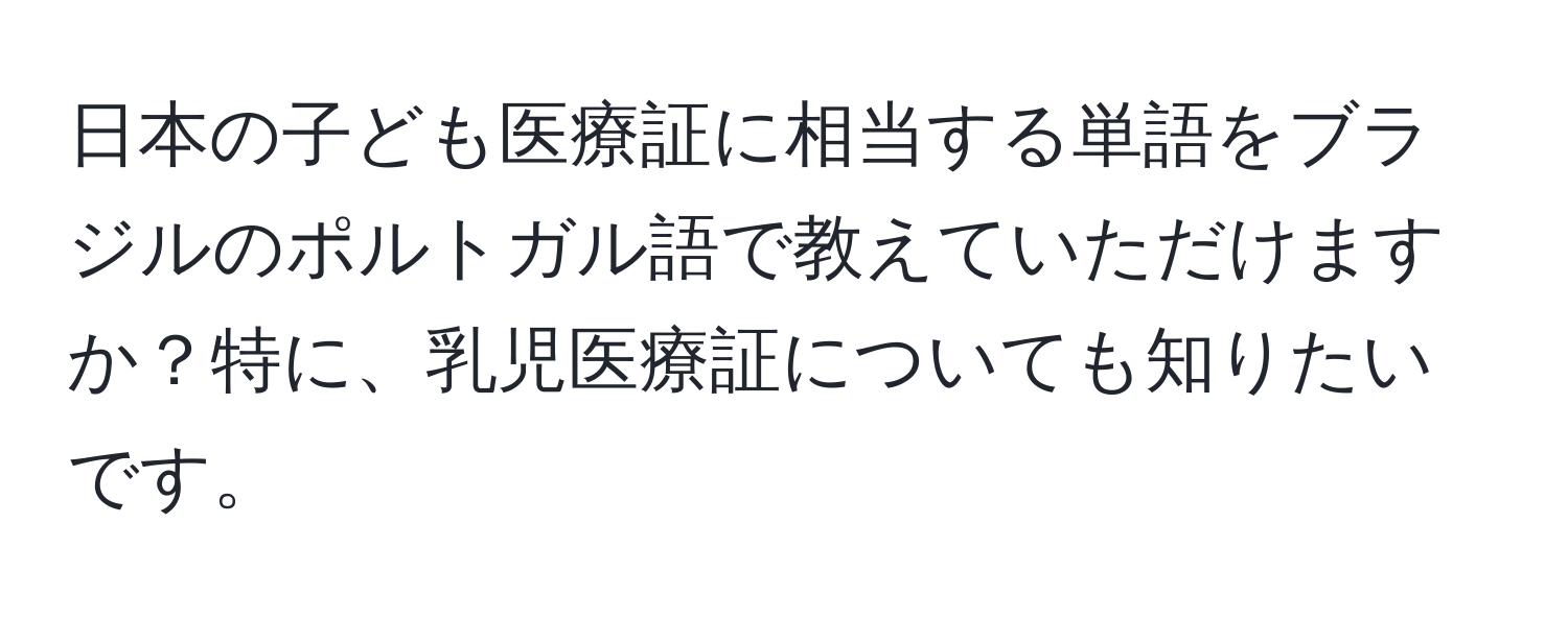 日本の子ども医療証に相当する単語をブラジルのポルトガル語で教えていただけますか？特に、乳児医療証についても知りたいです。