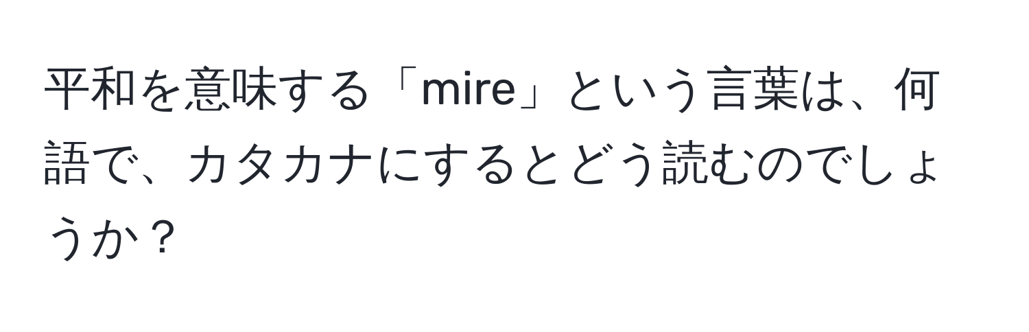 平和を意味する「mire」という言葉は、何語で、カタカナにするとどう読むのでしょうか？