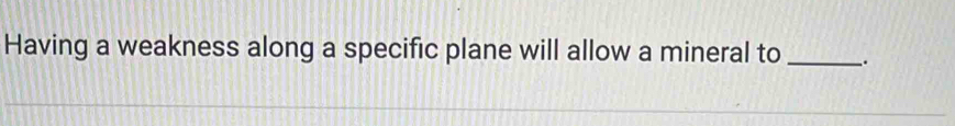 Having a weakness along a specific plane will allow a mineral to _.