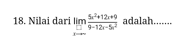 Nilai dari limlimits _xto ∈fty  (5x^2+12x+9)/9-12x-5x^2  adalah.......