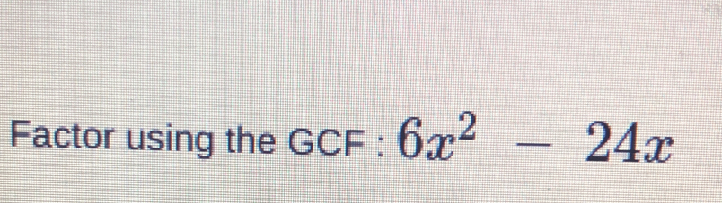 Factor using the GCF : 6x^2 - 24x