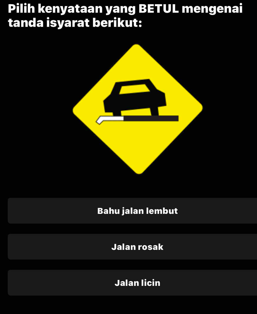 Pilih kenyataan yang BETUL mengenai
tanda isyarat berikut:
Bahu jalan lembut
Jalan rosak
Jalan licin