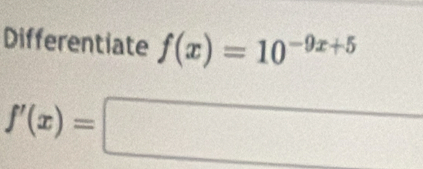 Differentiate f(x)=10^(-9x+5)
f'(x)=□