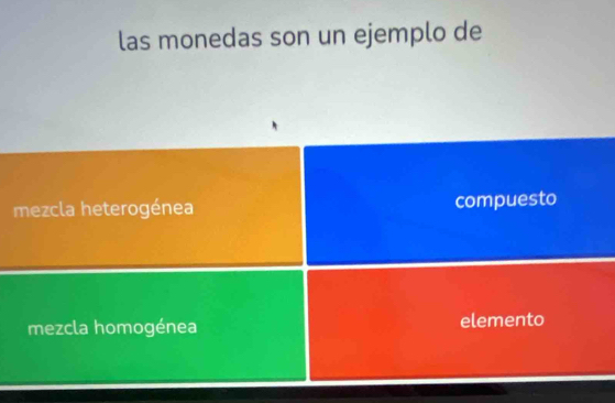 las monedas son un ejemplo de
mezcla heterogénea compuesto
mezcla homogénea elemento