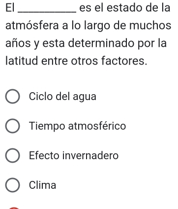 El _es el estado de la
atmósfera a lo largo de muchos
años y esta determinado por la
latitud entre otros factores.
Ciclo del agua
Tiempo atmosférico
Efecto invernadero
Clima