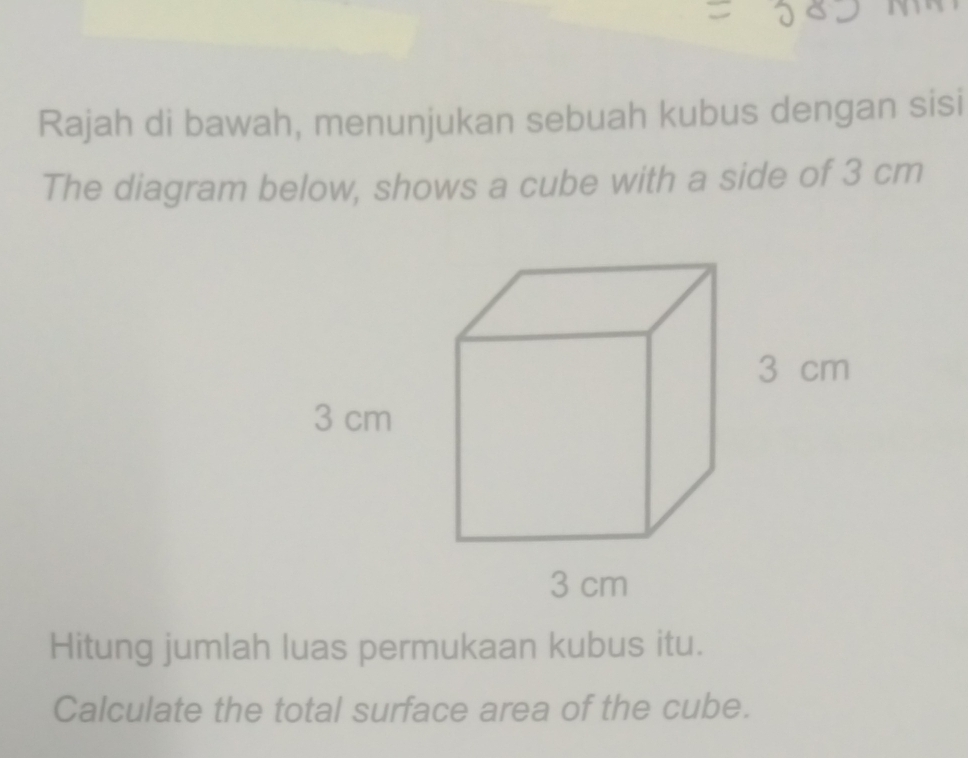 Rajah di bawah, menunjukan sebuah kubus dengan sisi 
The diagram below, shows a cube with a side of 3 cm
Hitung jumlah luas permukaan kubus itu. 
Calculate the total surface area of the cube.