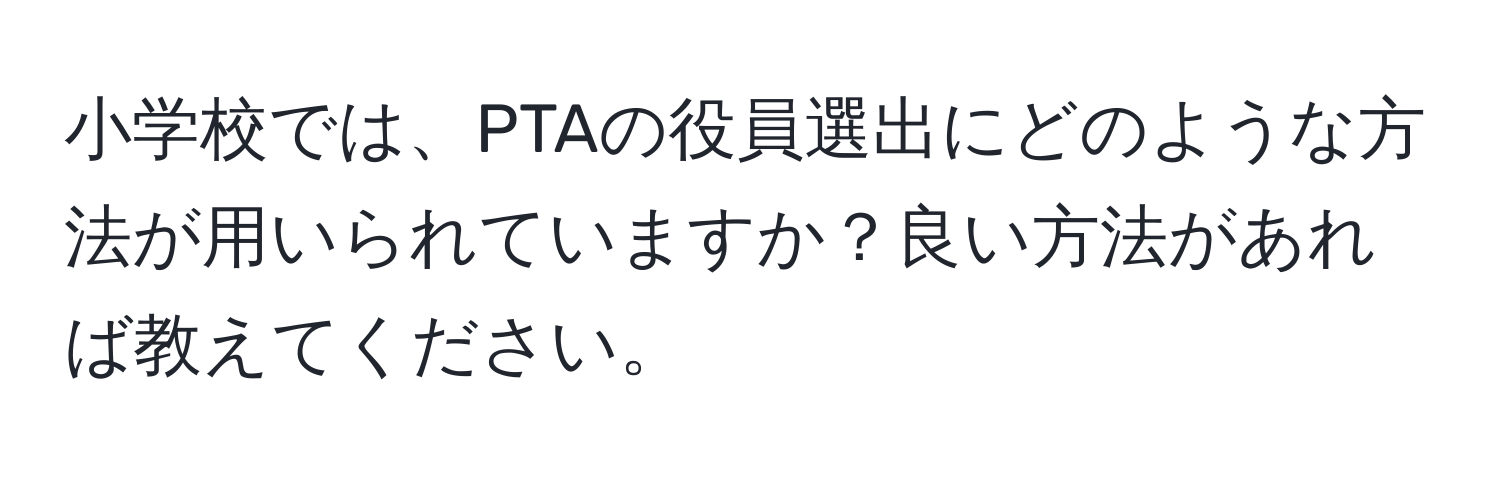 小学校では、PTAの役員選出にどのような方法が用いられていますか？良い方法があれば教えてください。