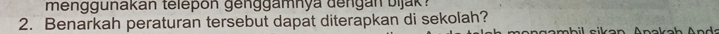 menggunakan telepón genggamnya dengan bijak ? 
2. Benarkah peraturan tersebut dapat diterapkan di sekolah?