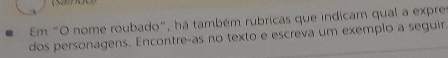 Em "O nome roubado", há também rubricas que indicam qual a expres 
dos personagens. Encontre-as no texto e escreva um exemplo a seguir.