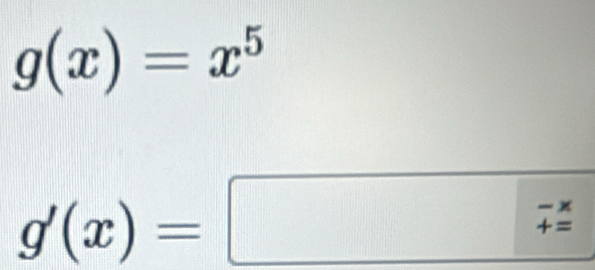 g(x)=x^5
g'(x)=□ - x/= 