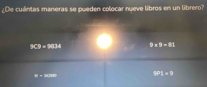 ¿De cuántas maneras se pueden colocar nueve libros en un librero?
9C9=9834
9* 9=81
9!=362880
9P1=9