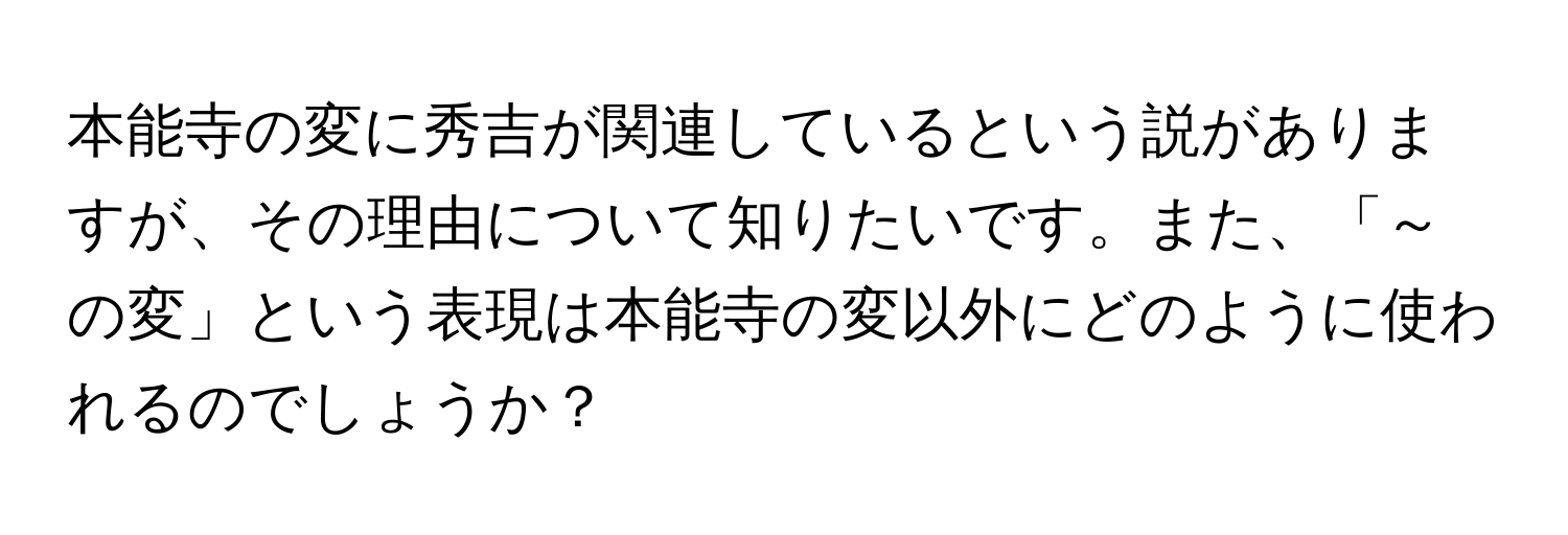 本能寺の変に秀吉が関連しているという説がありますが、その理由について知りたいです。また、「～の変」という表現は本能寺の変以外にどのように使われるのでしょうか？