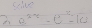 Solve
2e^(2x)-e^x=10