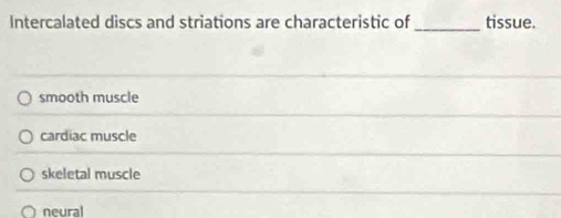Intercalated discs and striations are characteristic of _tissue.
smooth muscle
cardiac muscle
skeletal muscle
neural
