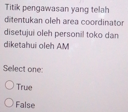 Titik pengawasan yang telah
ditentukan oleh area coordinator
disetujui oleh personil toko dan
diketahui oleh AM
Select one:
True
False