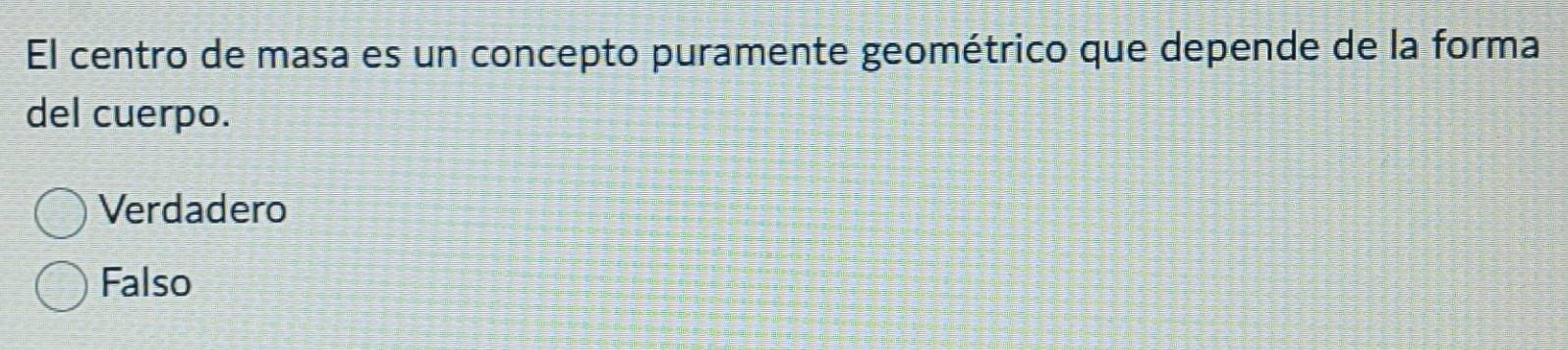 El centro de masa es un concepto puramente geométrico que depende de la forma
del cuerpo.
Verdadero
Falso