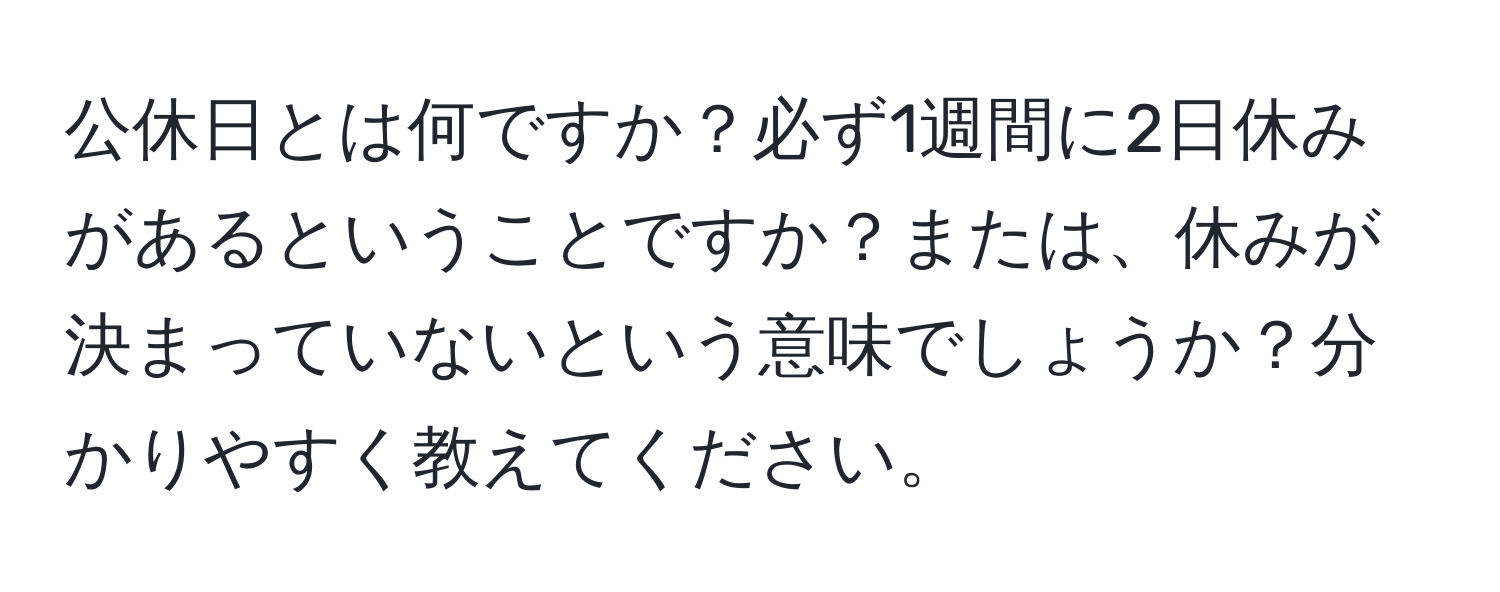 公休日とは何ですか？必ず1週間に2日休みがあるということですか？または、休みが決まっていないという意味でしょうか？分かりやすく教えてください。