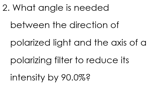 What angle is needed 
between the direction of 
polarized light and the axis of a 
polarizing filter to reduce its 
intensity by 90.0%?