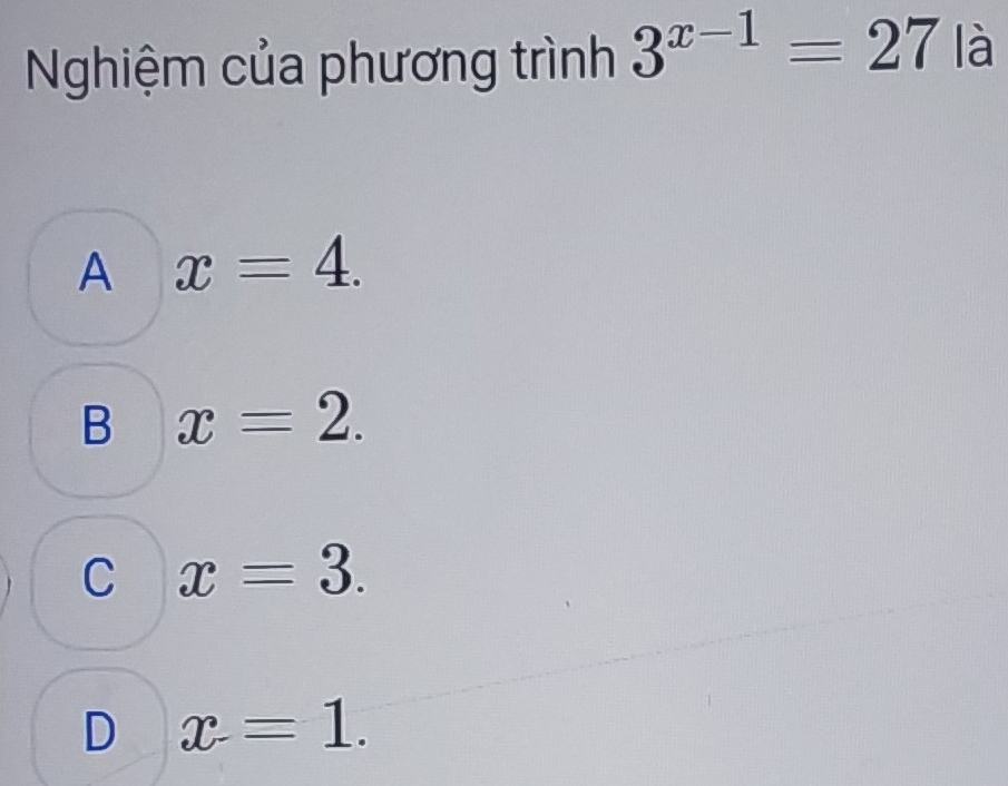 Nghiệm của phương trình 3^(x-1)=27|a 1
A x=4.
B x=2.
C x=3.
D x=1.