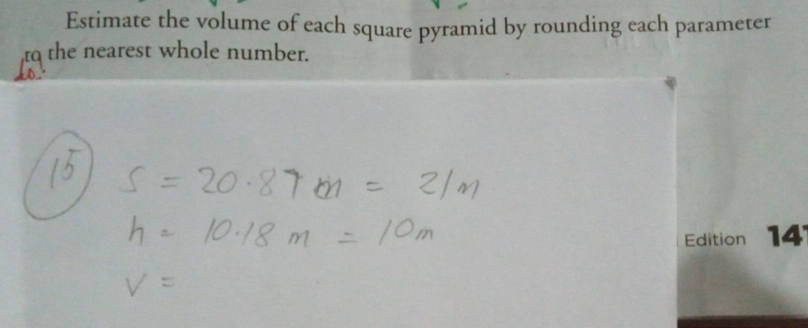 Estimate the volume of each square pyramid by rounding each parameter 
to the nearest whole number. 
Edition 14