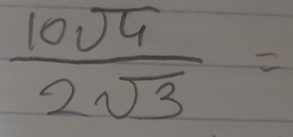  10sqrt(4)/2sqrt(3) =