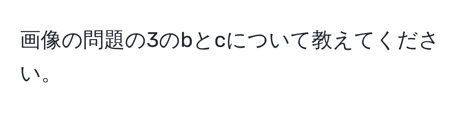 画像の問題の3のbとcについて教えてください。