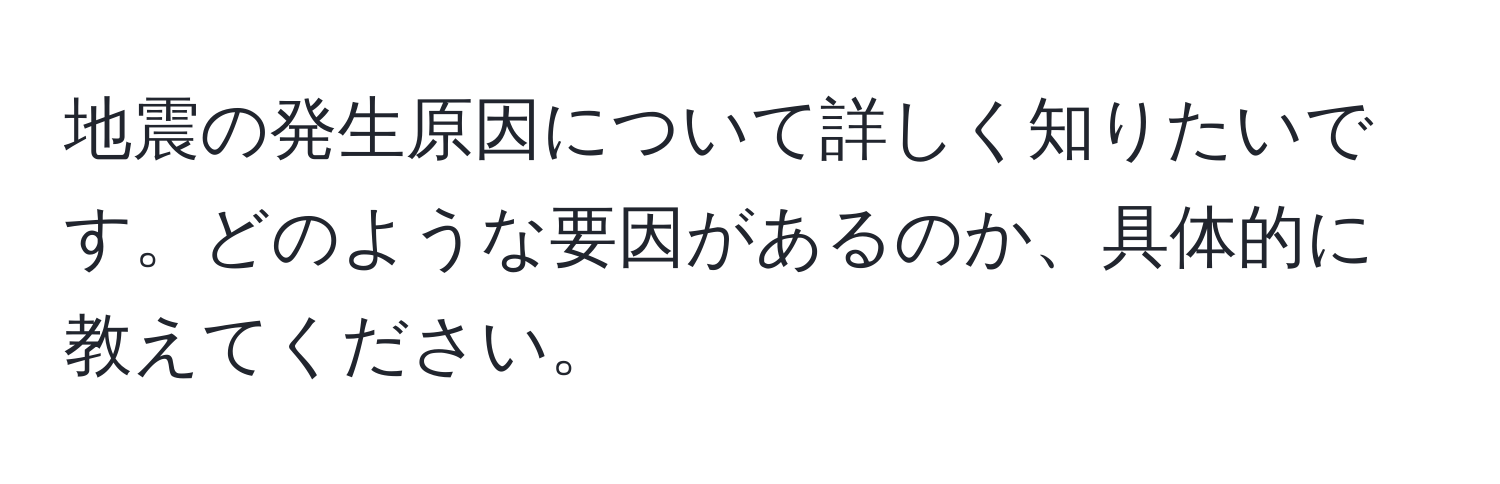 地震の発生原因について詳しく知りたいです。どのような要因があるのか、具体的に教えてください。