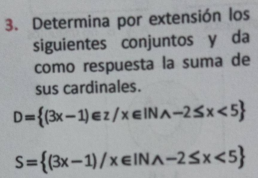 Determina por extensión los 
siguientes conjuntos y da 
como respuesta la suma de 
sus cardinales.
D= (3x-1)∈ z/x∈ INwedge -2≤ x<5
S= (3x-1)/x∈ INwedge -2≤ x<5