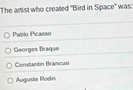 The artist who created “Bird in Space” was:
Pablo Picasso
Georges Braque
Constantin Brancusi
Auguste Rodin