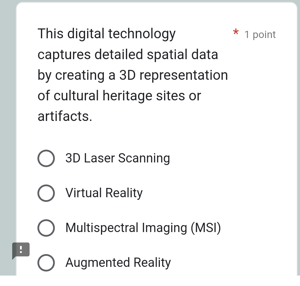 This digital technology 1 point
captures detailed spatial data
by creating a 3D representation
of cultural heritage sites or
artifacts.
3D Laser Scanning
Virtual Reality
Multispectral Imaging (MSI)
!
Augmented Reality