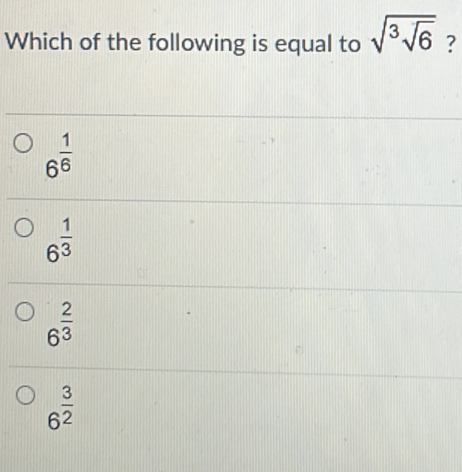 Which of the following is equal to sqrt(^3sqrt 6) ?
6^(frac 1)6
6^(frac 1)3
6^(frac 2)3
6^(frac 3)2