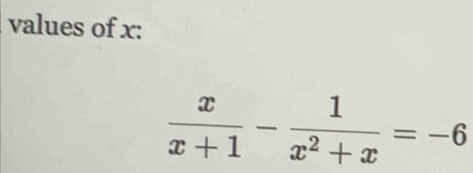 values of x :
 x/x+1 - 1/x^2+x =-6