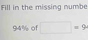 Fill in the missing numbe
94% of □ =94