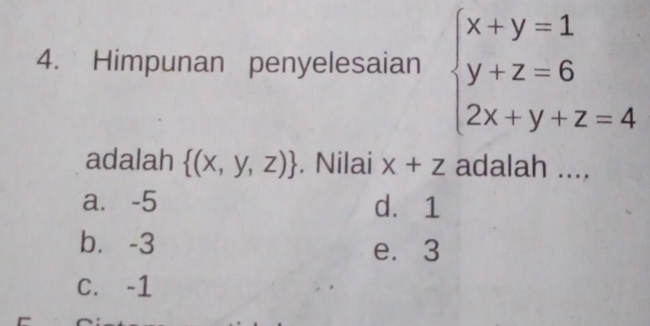 Himpunan penyelesaian beginarrayl x+y=1 y+z=6 2x+y+z=4endarray.
adalah  (x,y,z). Nilai x+z adalah ....
a. -5 d. 1
b⩽ -3 e. 3
C. -1