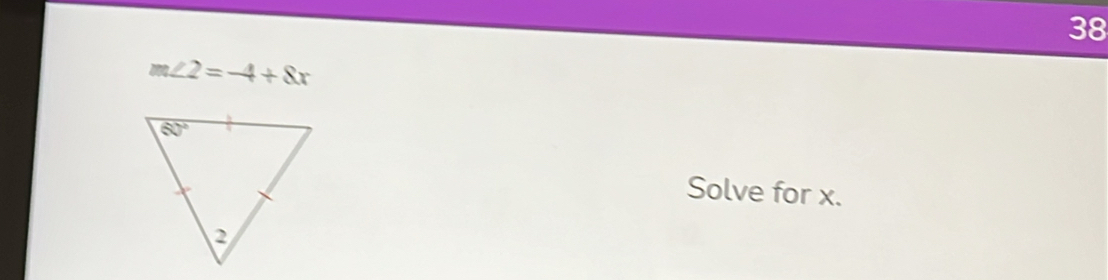 38
m∠ 2=-4+8x
Solve for x.