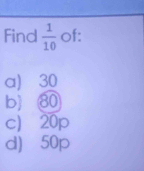 Find  1/10  of:
a) 30
b) ⑧
c 20p
d) 50p