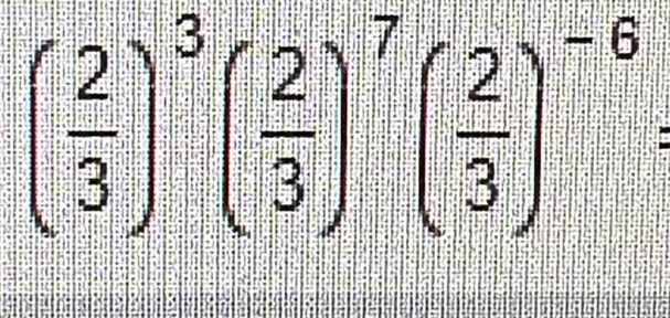 ( 2/3 )^3( 2/3 )^7( 2/3 )^-6 :