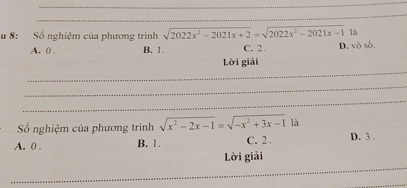 8: Số nghiệm của phương trình sqrt(2022x^2-2021x+2)=sqrt(2022x^2-2021x-1) là
A. 0. B. 1. C. 2.
D. vô số.
_
Lời giải
_
_
Số nghiệm của phương trình sqrt(x^2-2x-1)=sqrt(-x^2+3x-1) là
A. 0. B. 1.
C. 2.
D. 3.
_
Lời giải
_