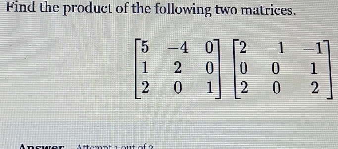 Find the product of the following two matrices.
An sw er Aftemn t  i o u t o