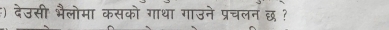 ) देउसी भैलोमा कसको गाथा गाउने प्रचलन छ ?