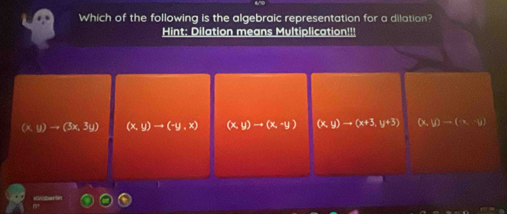 a0
Which of the following is the algebraic representation for a dilation?
Hint: Dilation means Multiplication!!!
(x,y)to (3x,3y) (x,y)to (-y,x) (x,y)to (x,-y) (x,y)to (x+3,y+3) (x,y)to (x,-y)
Kinzberln