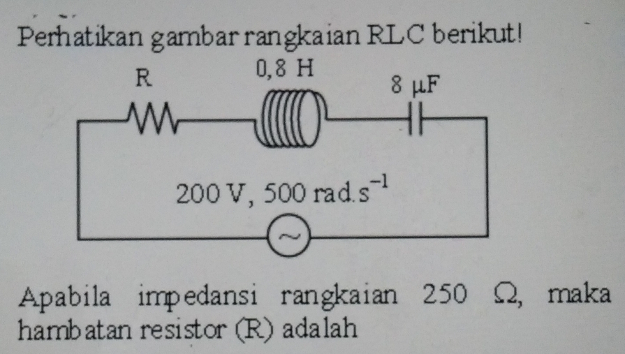 Perhatikan gambar rangkaian RLC berikut!
Apabila impedansi rangkaian 250 Ω, maka
hambatan resistor (R) adalah