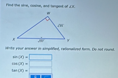 Find the sine, cosine, and tangent of ∠ X.
Write your answer in simplified, rationalized form. Do not round.
sin (X)=□
cos (X)=□
tan (X)=frac □ (□)^ m∠ 1=_ 