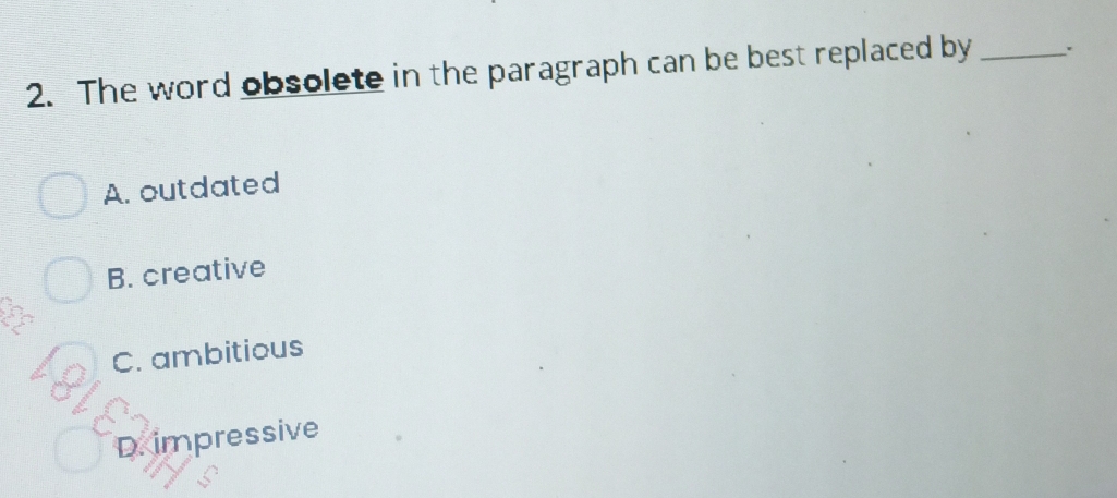 The word obsolete in the paragraph can be best replaced by_
A. outdated
B. creative
C. ambitious
D. impressive