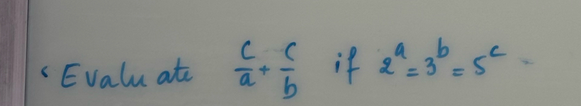 Evalu ate  c/a + c/b  if 2^a=3^b=5^c